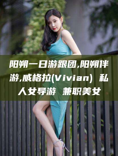 安溪阳朔一日游跟团,阳朔伴游,威格拉(Vivian) 私人女导游 兼职美女