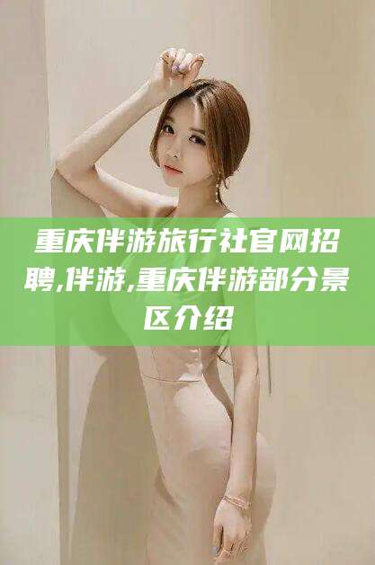 安溪重庆伴游旅行社官网招聘,伴游,重庆伴游部分景区介绍