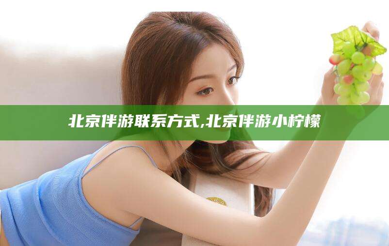 安溪北京伴游联系方式,北京伴游小柠檬