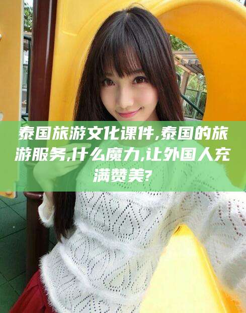 安溪泰国旅游文化课件,泰国的旅游服务,什么魔力,让外国人充满赞美?